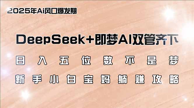 （14396期）日入五位数不是梦，DeepSeek+即梦AI双管齐下，新手小白宝妈躺赚攻略-云悦网创｜知识付费