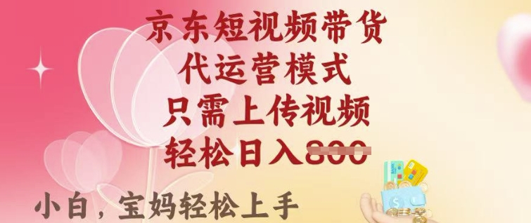 京东短视频带货，2025翻身项目，只需上传视频，单月稳定变现8k+【揭秘】-云悦网创｜知识付费
