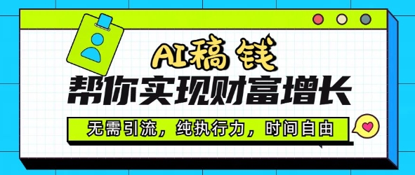 AI稿钱帮你实现财富增长，无需引流，纯执行力，时间自由，一天稳收2张-云悦网创｜知识付费