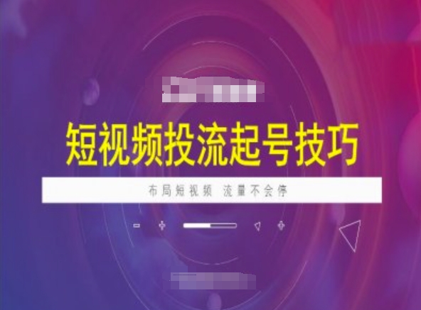 短视频投流起号技巧，短视频抖加技巧，布局短视频，流量不会停-云悦网创｜知识付费