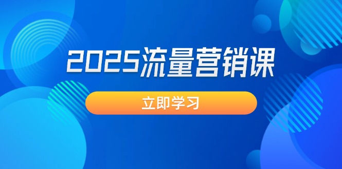 （14313期）2025流量营销课：直击业绩卡点, 拓客新策略, 提高转化率, 设计生意模式-云悦网创｜知识付费