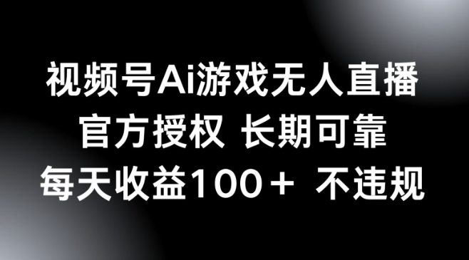 视频号AI游戏无人直播，官方授权 长期可靠，每天收益100+不违规-云悦网创｜知识付费