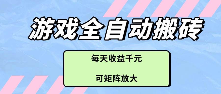 （14674期）游戏全自动搬砖项目，每天收益千元，可矩阵放大-云悦网创｜知识付费