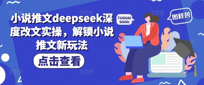 小说推文deepseek深度改文实操，解锁小说推文新玩法-云悦网创｜知识付费
