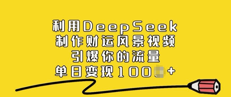 利用DeepSeek制作财运风景视频，引爆你的流量，单日变现多张-云悦网创｜知识付费