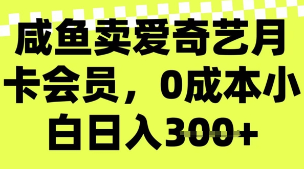 咸鱼卖爱奇艺会员，零成本小白日入3张，新手小白可做-云悦网创｜知识付费