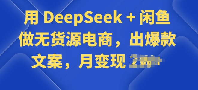 用 DeepSeek + 闲鱼做无货源电商，出爆款文案-云悦网创｜知识付费