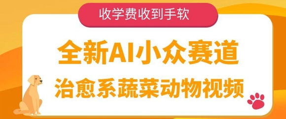 全新AI小众赛道，治愈系蔬菜动物视频，收学费收到手软-云悦网创｜知识付费