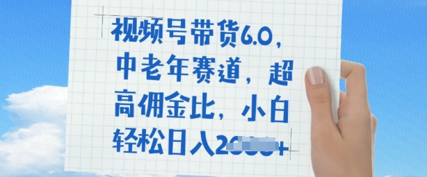 视频号带货6.0，中老年赛道，超高佣金比，普通人也能轻松日入多张-云悦网创｜知识付费