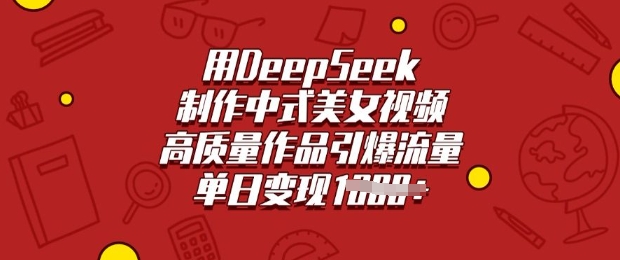 用DeepSeek制作中式美女视频，高质量作品引爆流量，单日变现多张-云悦网创｜知识付费