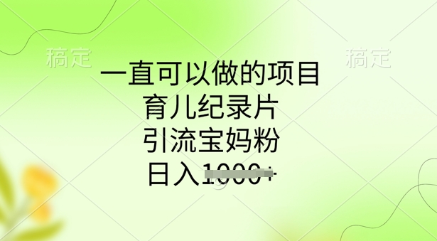 一直可以做的项目，育儿纪录片，引流宝妈粉，日入多张-云悦网创｜知识付费