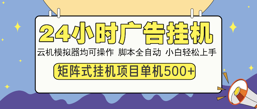 （14273期）24小时广告挂机  单机收益500+ 矩阵式操作，设备越多收益越大，小白轻…-云悦网创｜知识付费