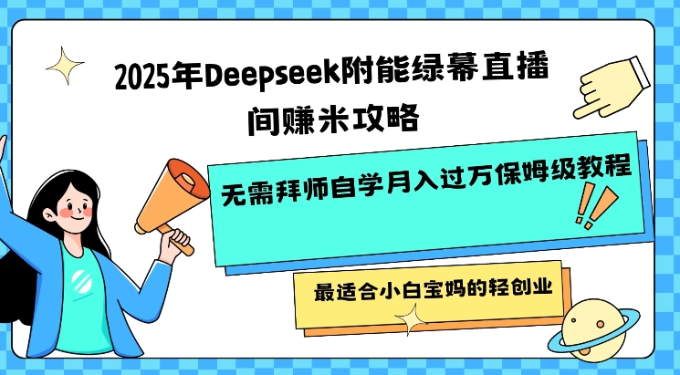 2025年Deepseek附能绿幕直播间挣米攻略无需拜师自学月入过W保姆级教程，最适合小白宝妈的轻创业-云悦网创｜知识付费