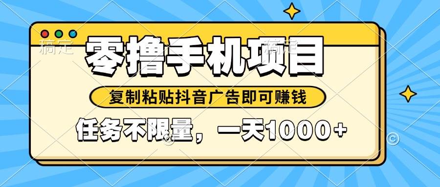 （14752期）2025年最新手机零撸小项目，复制粘贴抖音广告即可赚钱，平台大水，任务…-云悦网创｜知识付费