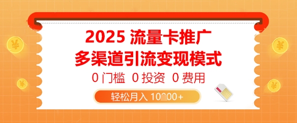2025流量卡推广，0门槛0投资0费用，多渠道引流变现模式，轻松月入1w-云悦网创｜知识付费