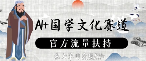 AI+国学文化赛道，官方流量扶持，暴力单日变现数张-云悦网创｜知识付费