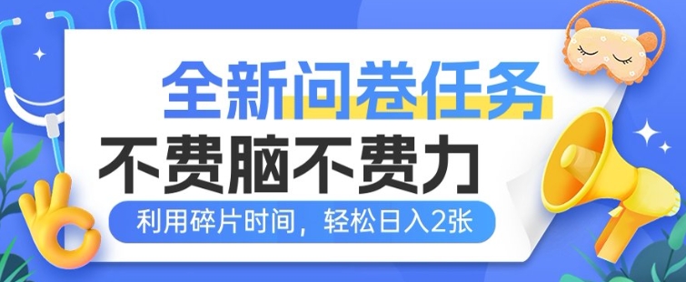 全新问卷任务，不费脑不费力!利用碎片时间，轻松日入2张-云悦网创｜知识付费