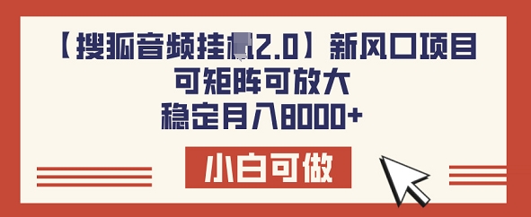 【搜狐音频挂JI2.0】新风口项目，可矩阵可放大，稳定月入8k-云悦网创｜知识付费