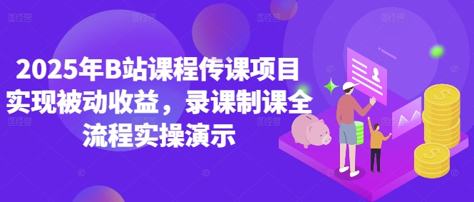 2025年B站课程传课项目实现被动收益，录课制课全流程实操演示-云悦网创｜知识付费