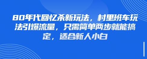 80年代回忆杀新玩法，村里班车玩法引爆流量，只需简单两步就能搞定，适合新人小白-云悦网创｜知识付费