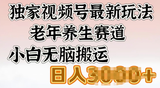 独家视频号最新玩法，老年养生赛道，小白无脑搬运，日入多张-云悦网创｜知识付费