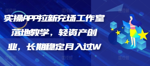 实操APP拉新充场工作室落地教学，轻资产创业，长期稳定月入过W-云悦网创｜知识付费