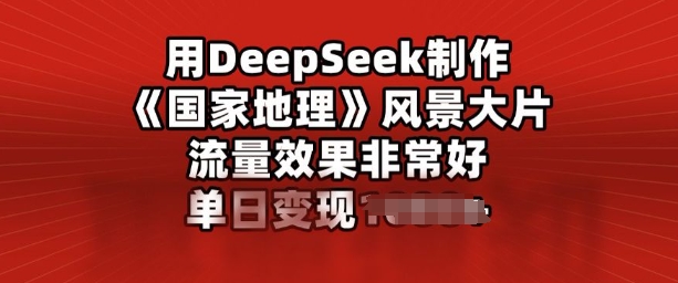 用DeepSeek制作风景大片，流量效果非常好，单日变现多张-云悦网创｜知识付费