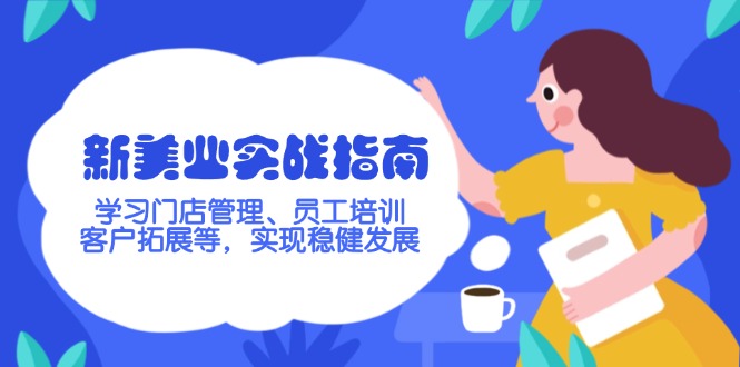 （14253期）新美业实战指南，学习门店管理、员工培训、客户拓展等，实现稳健发展-云悦网创｜知识付费