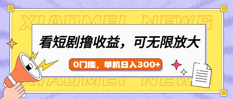 （14302期）看短剧领收益，可矩阵无限放大，单机日收益300+，新手小白轻松上手-云悦网创｜知识付费