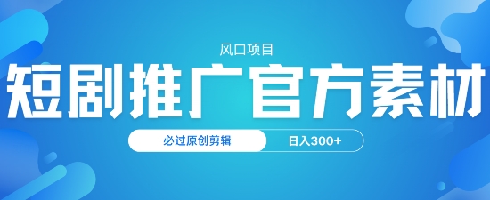 风口项目，短剧推广，官方资源，必过原创剪辑，日入3张-云悦网创｜知识付费