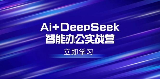 （14291期）Ai+DeepSeek智能办公实战营：解锁AI写作、设计、PPT等高薪技能-云悦网创｜知识付费