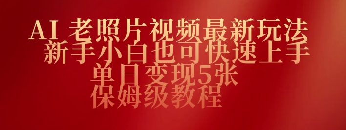 AI老照片视频最新玩法，新手小白也可快速上手，单日变现5张，保姆级教程-云悦网创｜知识付费