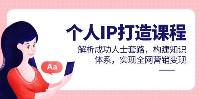 （14777期）个人IP打造课程，解析成功人士套路，构建知识体系，实现全网营销变现-云悦网创｜知识付费