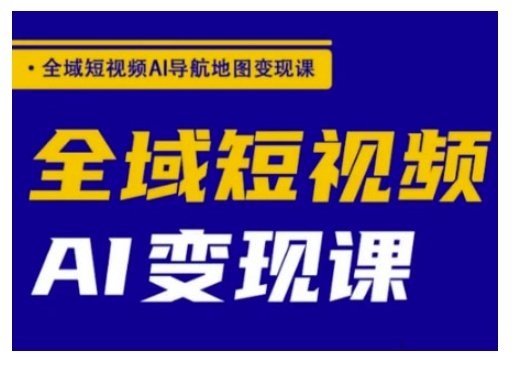 全域短视频AI导航地图变现课，全域短视频AI变现课-云悦网创｜知识付费