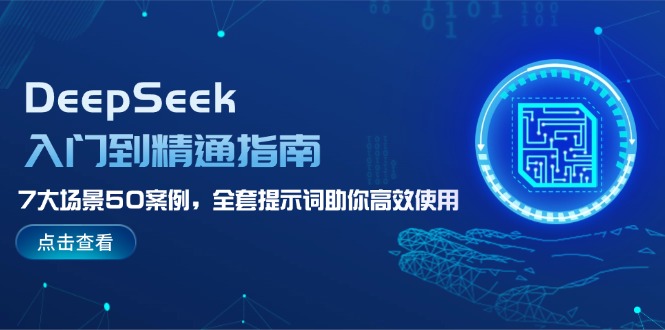 （14394期）DeepSeek入门到精通指南，7大场景50案例，全套提示词助你高效使用-云悦网创｜知识付费