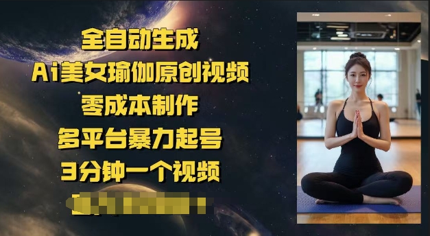 全自动生成Ai美女瑜伽原创视频，零成本制作，多平台暴力起号，3分钟一个视频，日入多张-云悦网创｜知识付费