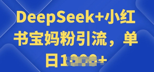 用 DeepSeek + 小红书做搬运工，每天 2 小时，引流宝妈粉月变现过W-云悦网创｜知识付费