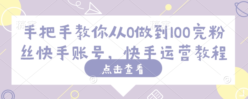手把手教你从0做到100完粉丝快手账号，快手运营教程-云悦网创｜知识付费