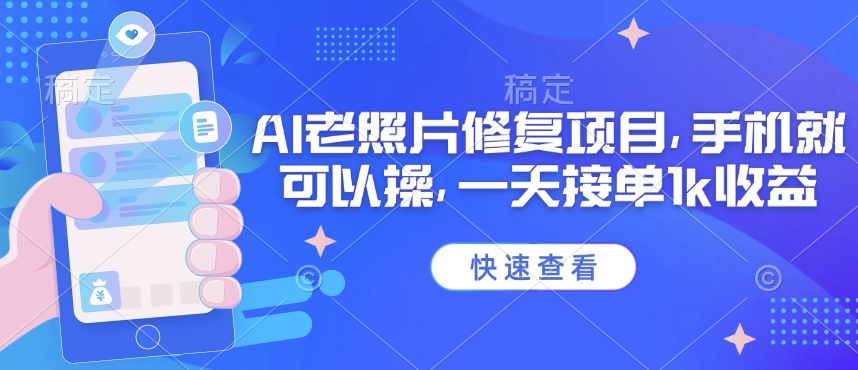 25年最新AI老照片修复项目，手机就可以操，一天接单1k收益-云悦网创｜知识付费