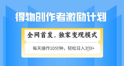 得物创作者激励，独家变现模式，轻松上手，日入3张+可矩阵，可放大【揭秘】-云悦网创｜知识付费