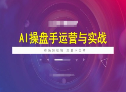 AI操盘手运营实战课程，布局短祝频，流量不会停-云悦网创｜知识付费