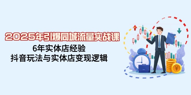 （14346期）2025年引爆同城流量实战课，6年实体店经验，抖音玩法与实体店变现逻辑-云悦网创｜知识付费