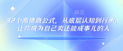 32个高情商公式，​从底层认知到行动，让你成为自己爽还能成事儿的人，133节完整版-云悦网创｜知识付费