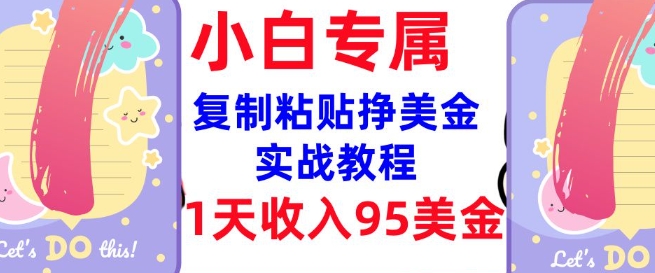 复制粘贴挣美金，0门槛，1天收入95美刀，3分钟学会，内部教程(首次公开)-云悦网创｜知识付费