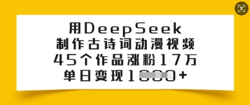 用DeepSeek制作古诗词动漫视频，45个作品涨粉17万，单日变现多张-云悦网创｜知识付费