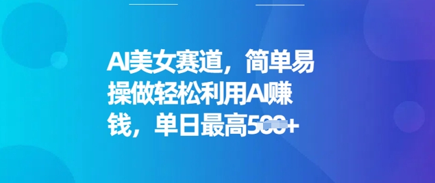 AI美女赛道，简单易操做轻松利用AI挣钱，单日最高5张-云悦网创｜知识付费