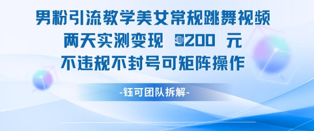 男粉引流教学美女常规跳舞视频两天实测变现1k+，不违规不封号可矩阵操作-云悦网创｜知识付费