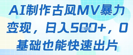 AI制作古风MV暴力变现，日入几张，0基础也能快速出片-云悦网创｜知识付费