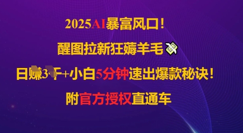 2025AI风口，醒图拉新狂薅羊毛，日入几张，小白5分钟速出爆款秘诀!附官方授权直通车-云悦网创｜知识付费