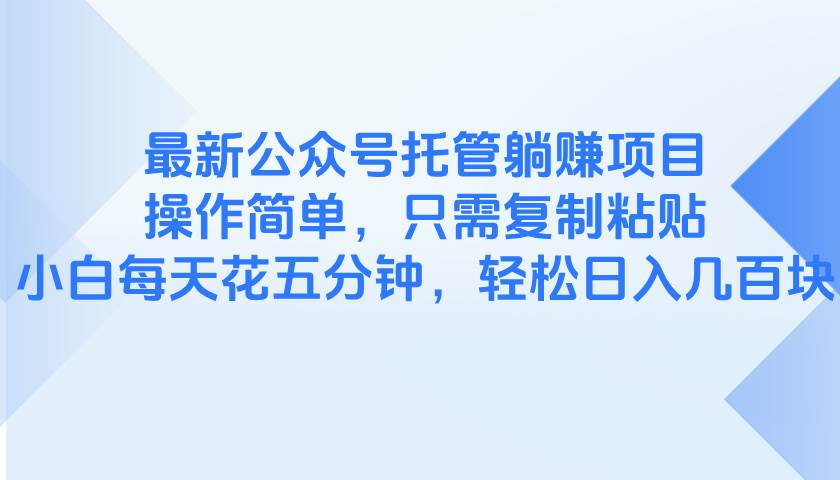 （14655期）最新公众号托管躺赚项目，操作简单，只需复制粘贴，小白每天花五分钟，…-云悦网创｜知识付费